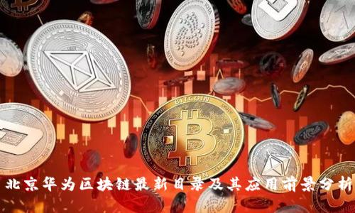 北京华为区块链最新目录及其应用前景分析