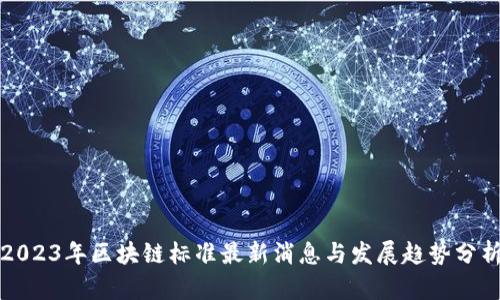 2023年区块链标准最新消息与发展趋势分析
