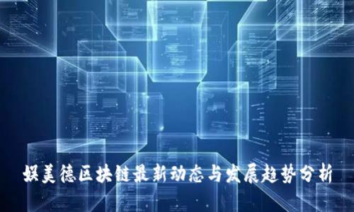 娱美德区块链最新动态与发展趋势分析