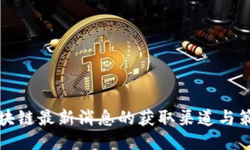 区块链最新消息的获取渠道与策略