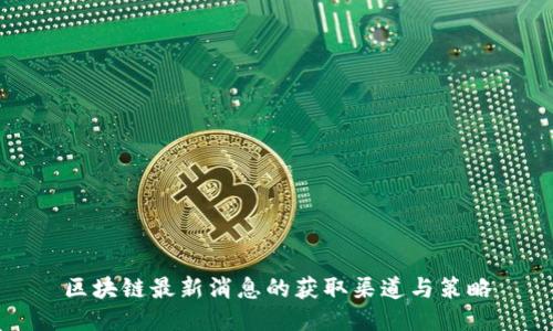 区块链最新消息的获取渠道与策略
