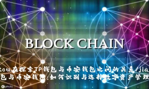 jiaotou在探索TP钱包与币安钱包之间的关系/jiaotou
TP钱包与币安钱包：如何识别与选择数字资产管理工具