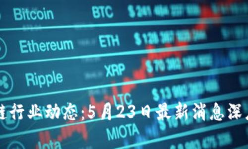 区块链行业动态：5月23日最新消息深度解析