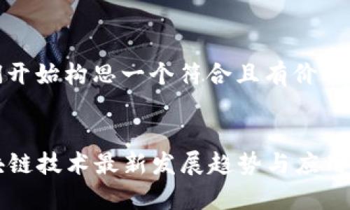 好的，让我们开始构思一个符合且有价值的和关键词。

:
2023年区块链技术最新发展趋势与应用前景分析