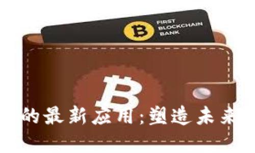 区块链技术的最新应用：塑造未来的数字经济