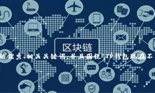 在这里，我将为您提供一个符合标准的优秀、相关关键词，并且围绕“TP钱包现在不能闪兑了吗”这一主题进行详细讨论。


TP钱包闪兑功能的现状及未来展望