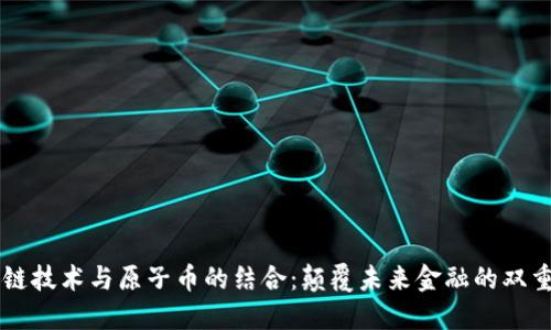区块链技术与原子币的结合：颠覆未来金融的双重力量