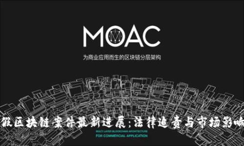 深圳假区块链案件最新进展：法律追责与市场影响分析