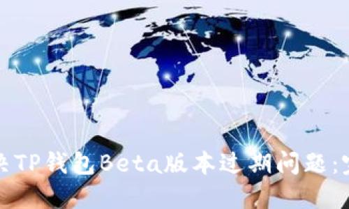 如何解决TP钱包Beta版本过期问题：完整指南