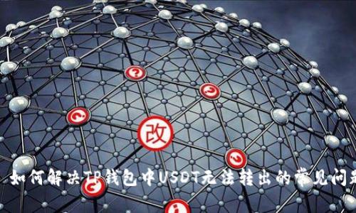 : 如何解决TP钱包中USDT无法转出的常见问题