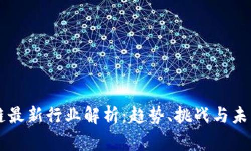 区块链最新行业解析：趋势、挑战与未来展望
