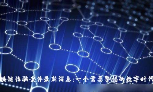 宁波区块链诈骗案件最新消息：一个需要警惕的数字时代的隐患