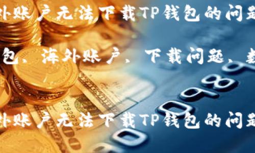 如何解决海外账户无法下载TP钱包的问题

关键词：TP钱包, 海外账户, 下载问题, 数字资产管理


如何解决海外账户无法下载TP钱包的问题