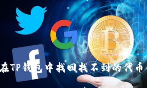 如何在TP钱包中找回找不到的代币合约？