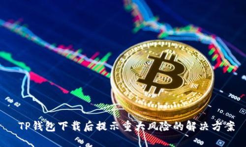  TP钱包下载后提示重大风险的解决方案