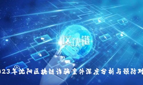 2023年沈阳区块链诈骗案件深度分析与预防对策
