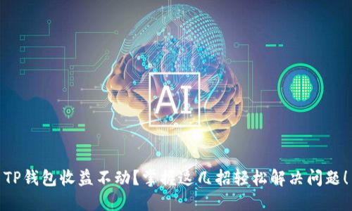 TP钱包收益不动？掌握这几招轻松解决问题！