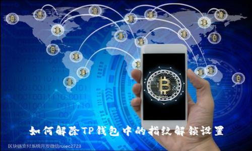 如何解除TP钱包中的指纹解锁设置