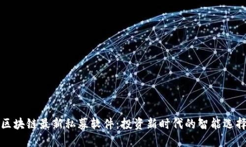 区块链最新私募软件：投资新时代的智能选择