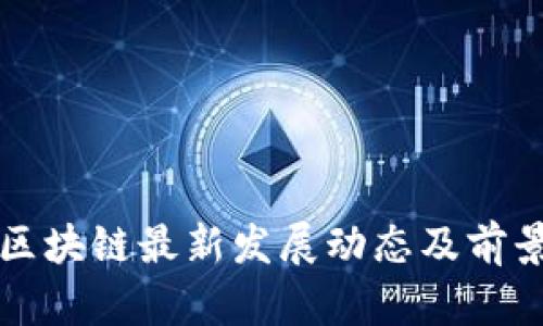 长沙区块链最新发展动态及前景分析
