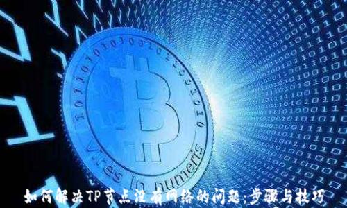 
如何解决TP节点没有网络的问题：步骤与技巧