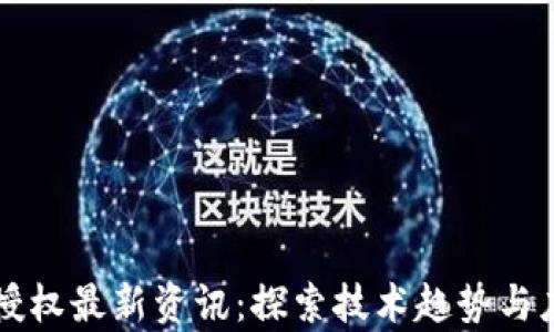 
区块链授权最新资讯：探索技术趋势与应用前景
