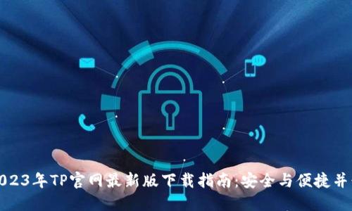 2023年TP官网最新版下载指南：安全与便捷并行