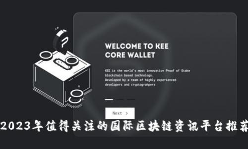 2023年值得关注的国际区块链资讯平台推荐