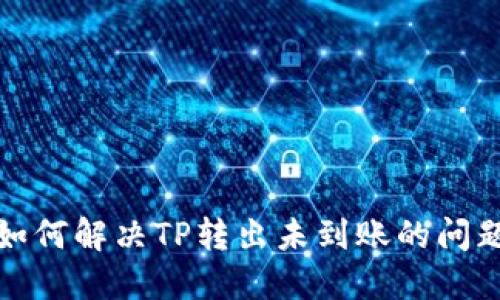 如何解决TP转出未到账的问题