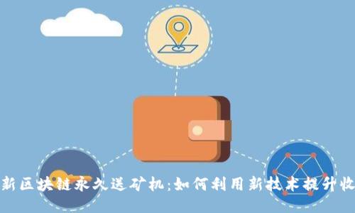 最新区块链永久送矿机：如何利用新技术提升收益